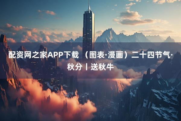 配资网之家APP下载 （图表·漫画）二十四节气·秋分丨送秋牛