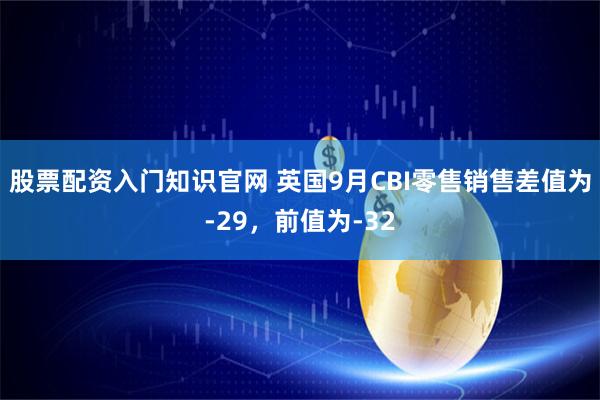 股票配资入门知识官网 英国9月CBI零售销售差值为-29，前值为-32