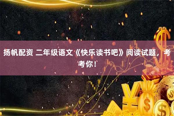 扬帆配资 二年级语文《快乐读书吧》阅读试题，考考你！