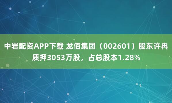 中岩配资APP下载 龙佰集团（002601）股东许冉质押3053万股，占总股本1.28%
