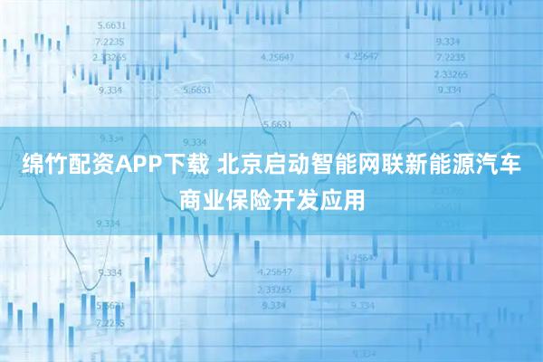 绵竹配资APP下载 北京启动智能网联新能源汽车商业保险开发应用