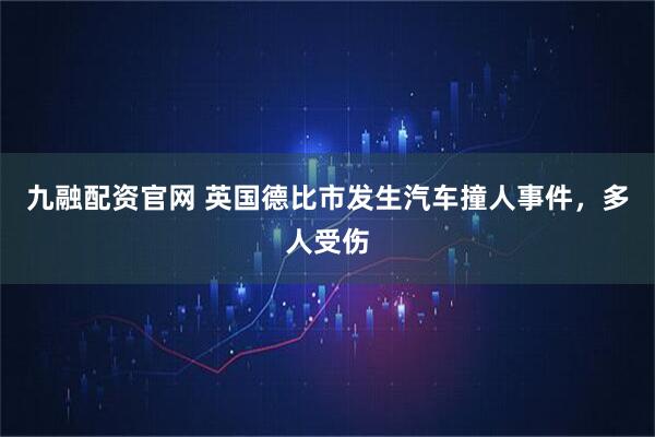 九融配资官网 英国德比市发生汽车撞人事件，多人受伤