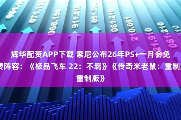 辉华配资APP下载 索尼公布26年PS+一月会免免费阵容：《极品飞车 22：不羁》《传奇米老鼠：重制版》