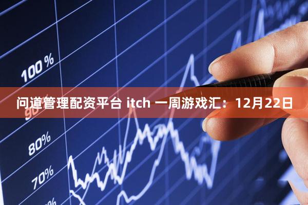 问道管理配资平台 itch 一周游戏汇：12月22日