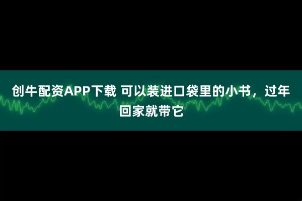 创牛配资APP下载 可以装进口袋里的小书，过年回家就带它
