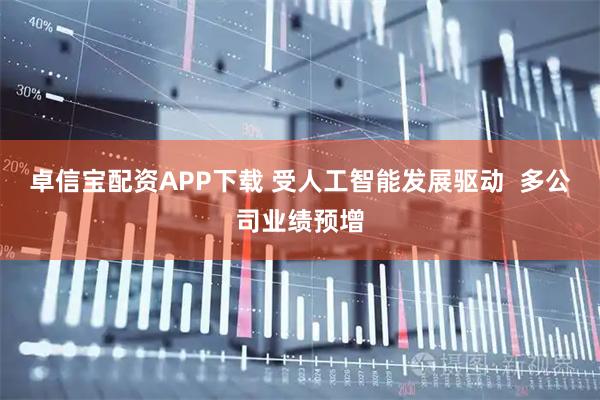 卓信宝配资APP下载 受人工智能发展驱动  多公司业绩预增
