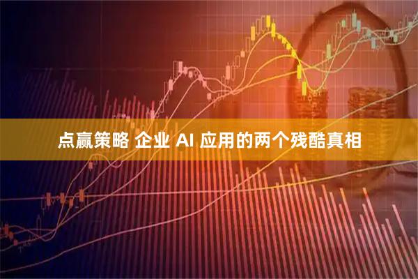 点赢策略 企业 AI 应用的两个残酷真相