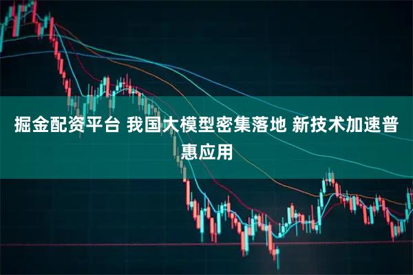 掘金配资平台 我国大模型密集落地 新技术加速普惠应用