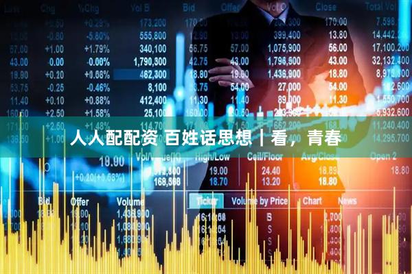 人人配配资 百姓话思想｜看，青春