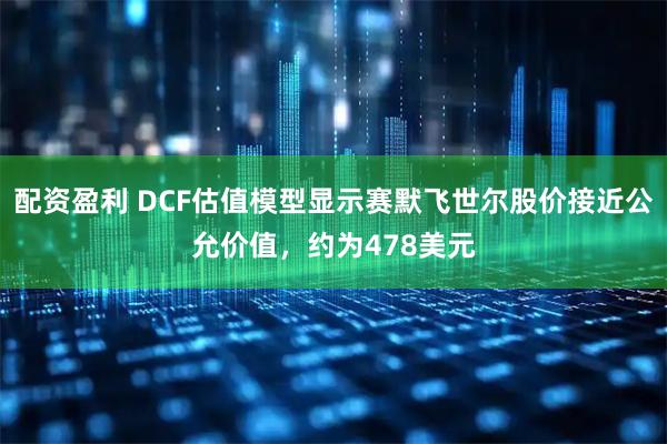 配资盈利 DCF估值模型显示赛默飞世尔股价接近公允价值，约为478美元